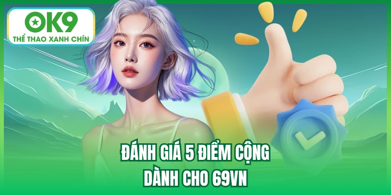 Đánh giá 5 điểm cộng dành cho 69vn