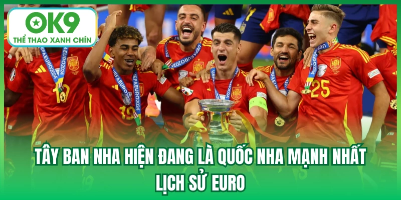 Tây Ban Nha hiện đang là quốc nha mạnh nhất lịch sử Euro